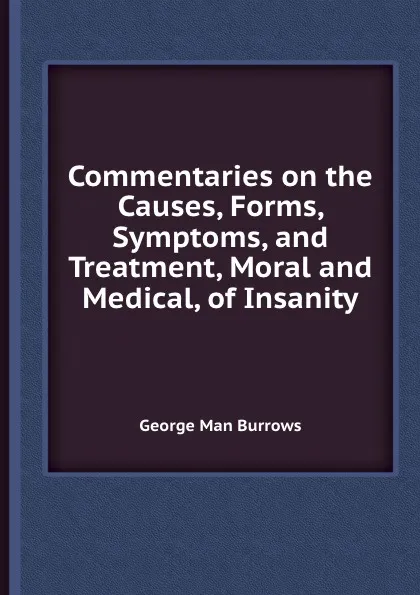 Обложка книги Commentaries on the Causes, Forms, Symptoms, and Treatment, Moral and Medical, of Insanity, G.M. Burrows