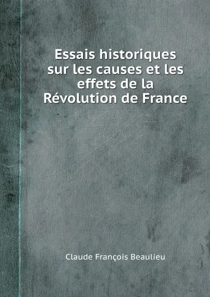 Обложка книги Essais historiques sur les causes et les effets de la Revolution de France, C.F. Beaulieu