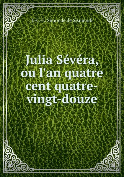 Обложка книги Julia Severa, ou l.an quatre cent quatre-vingt-douze, J.C.L. Sismondi