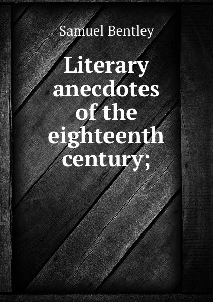 Обложка книги Literary anecdotes of the eighteenth century, Samuel Bentley