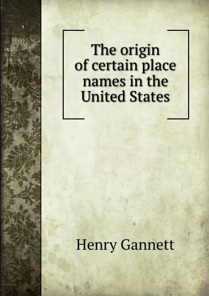 Обложка книги The origin of certain place names in the United States, Henry Gannett