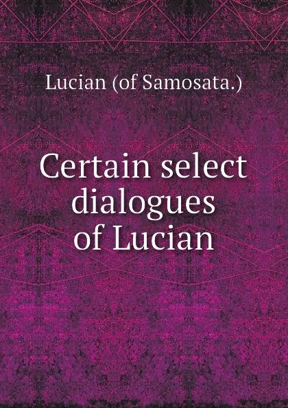 Обложка книги Certain select dialogues of Lucian, Lucian