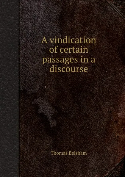 Обложка книги A vindication of certain passages in a discourse, Thomas Belsham