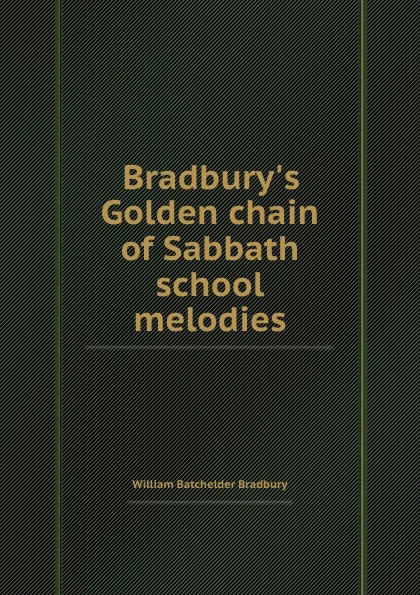 Обложка книги Bradbury.s Golden chain of Sabbath school melodies, W.B. Bradbury