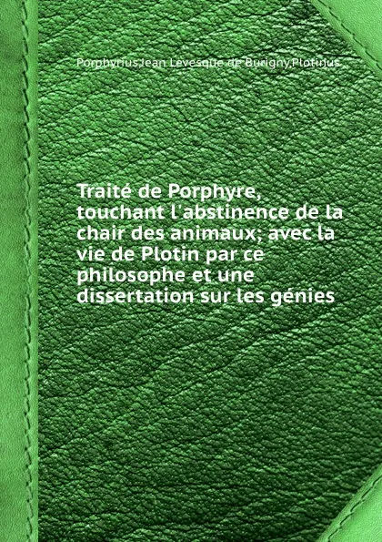 Обложка книги Traite de Porphyre, touchant l.abstinence de la chair des animaux avec la vie de Plotin par ce philosophe et une dissertation sur les genies, J.L. de Burigny