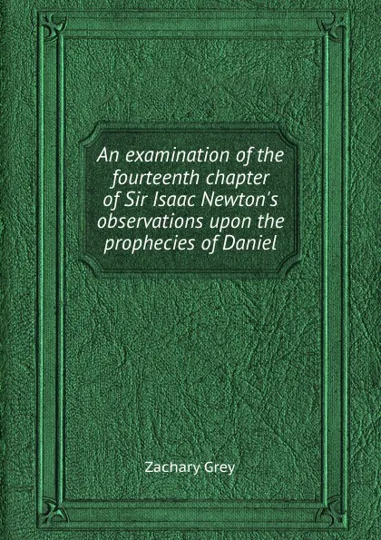 Обложка книги An examination of the fourteenth chapter of Sir Isaac Newton.s observations upon the prophecies of Daniel, Zachary Grey