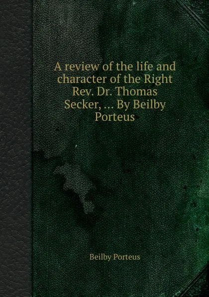 Обложка книги A review of the life and character of the Right Rev. Dr. Thomas Secker, Beilby Porteus