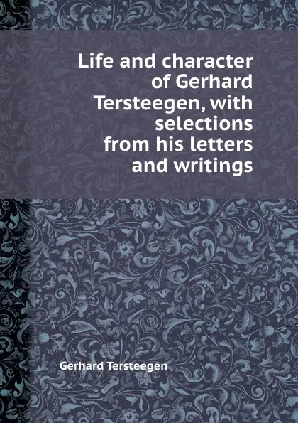 Обложка книги Life and character of Gerhard Tersteegen, with selections from his letters and writings, Gerhard Tersteegen