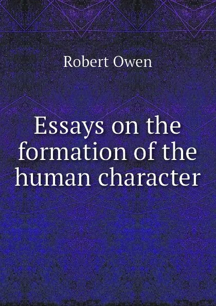 Обложка книги Essays on the formation of the human character, Robert Owen