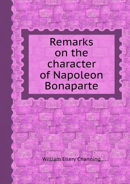 Обложка книги Remarks on the character of Napoleon Bonaparte, W.E. Channing