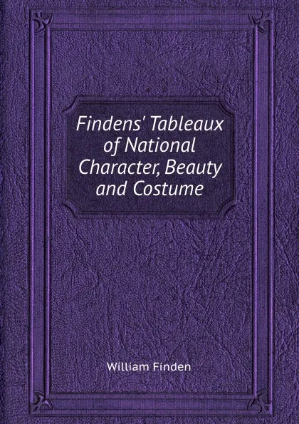 Обложка книги Findens. Tableaux of National Character, Beauty and Costume, William Finden