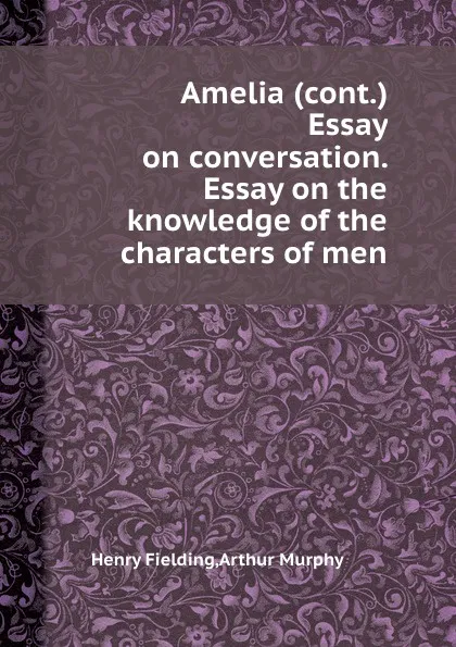 Обложка книги Amelia (cont.) Essay on conversation. Essay on the knowledge of the characters of men, Murphy Arthur, Henry Fielding