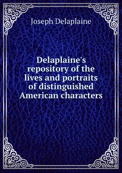 Обложка книги Delaplaine.s repository of the lives and portraits of distinguished American characters, Joseph Delaplaine