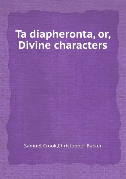 Обложка книги Ta diapheronta, or, Divine characters, Samuel Crook, Christopher Barker
