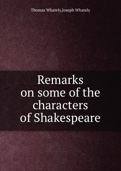 Обложка книги Remarks on some of the characters of Shakespeare, Thomas Whately, Joseph Whately