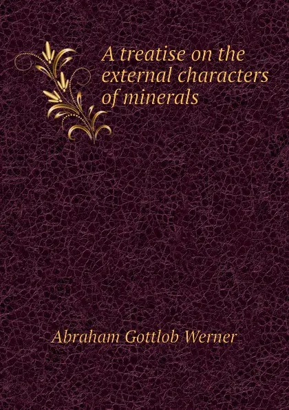 Обложка книги A treatise on the external characters of minerals, A.G. Werner