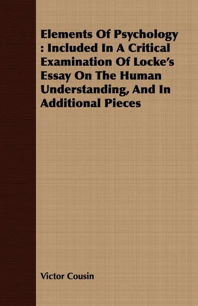 Обложка книги Elements Of Psychology. Included In A Critical Examination Of Locke.s Essay On The Human Understanding, And In Additional Pieces, Victor Cousin