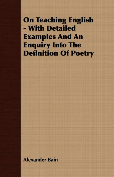 Обложка книги On Teaching English - With Detailed Examples And An Enquiry Into The Definition Of Poetry, Alexander Bain