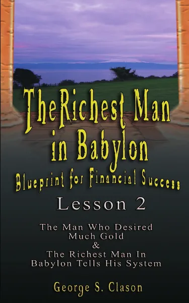 Обложка книги The Richest Man in Babylon. Blueprint for Financial Success - Lesson 2: Seven Remedies for a Lean Purse, the Debate of Good Luck . the Five Laws O, George Samuel Clason