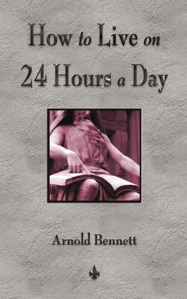 Обложка книги How To Live On 24 Hours A Day, Arnold Bennett