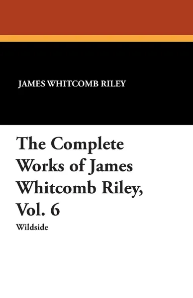 Обложка книги The Complete Works of James Whitcomb Riley, Vol. 6, James Whitcomb Riley, Ethel Franklin Betts