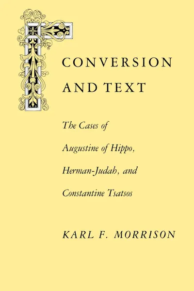 Обложка книги Conversion and Text. The Cases of Augustine of Hippo, Herman-Judah, and Constantithe Cases of Augustine of Hippo, Herman-Judah, and Constan, Karl F. Morrison