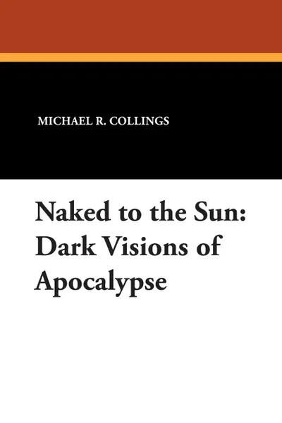 Обложка книги Naked to the Sun. Dark Visions of Apocalypse, Michael R. Collings