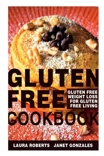 Обложка книги Gluten Free Cookbook. Gluten Free Weight Loss for Gluten Free Living, Laura Roberts, Gonzales Janet