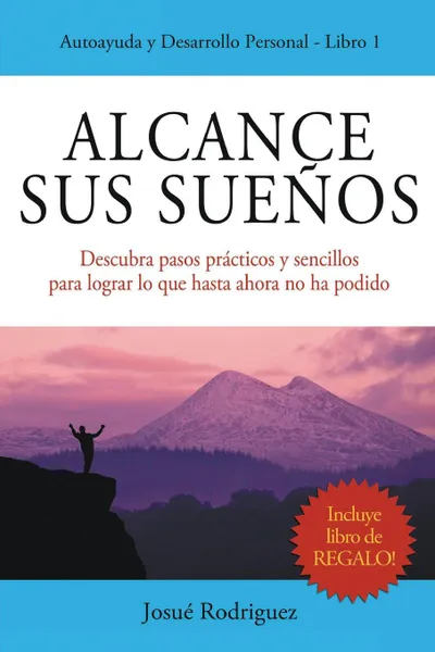 Обложка книги Alcance Sus Suenos. Descubra pasos practicos y sencillos para lograr lo que hasta ahora no ha podido, Josué Rodriguez