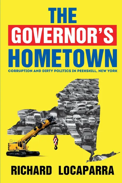 Обложка книги The Governor.s Hometown. Corruption and Dirty Politics in Peekskill, New York, Rich Locaparra