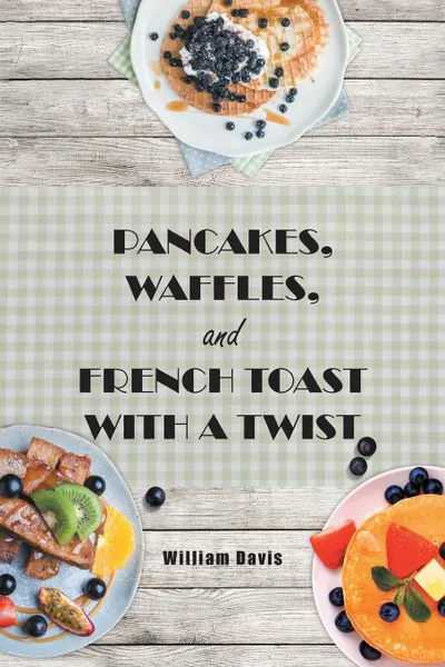 Обложка книги Pancakes, Waffles and French Toast With a Twist, William Davis