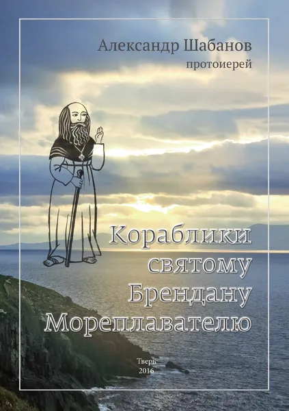 Обложка книги Кораблики святому брендану мореплавателю, Протоиерей Александр Шабанов