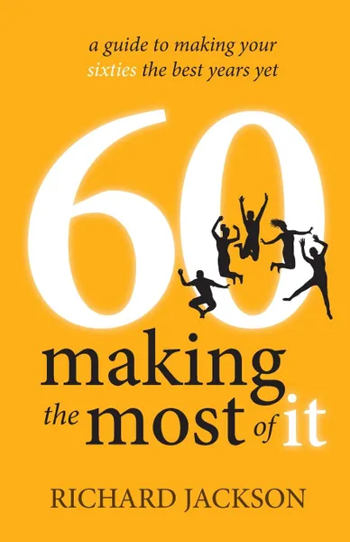 Обложка книги 60 Making The Most of It - a guide to making your sixties the best years yet, Richard Jackson