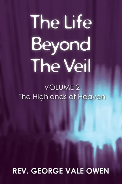 Обложка книги The Life Beyond the Veil. The Highlands of Heaven: Volume 2, Rev. George Vale Owen
