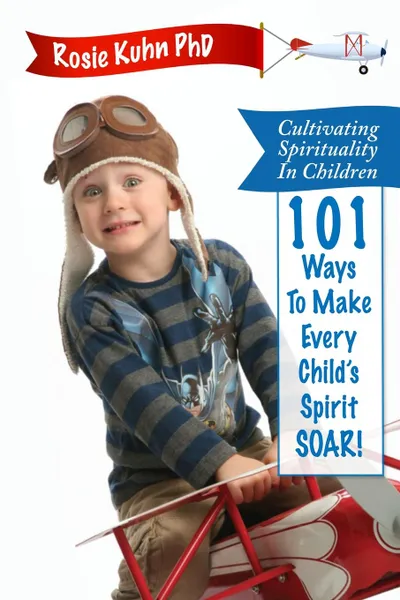 Обложка книги Cultivating Spirituality in Children 101 Ways to Make Every Child.s Spirit Soar., Rosie Kuhn