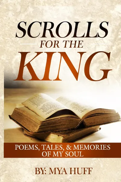 Обложка книги Scrolls for the King. Poems, Tales, and Memories of My Soul, Mya C Huff