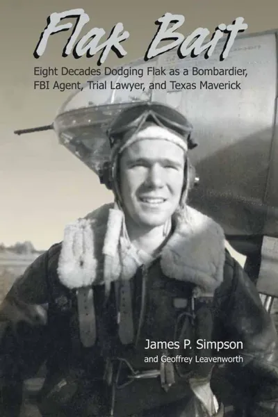 Обложка книги Flak Bait. Eight Decades Dodging Flak as a Bombardier, FBI Agent, Trial Lawyer, and Texas Maverick, James P. Simpson, Geoffrey Leavenworth