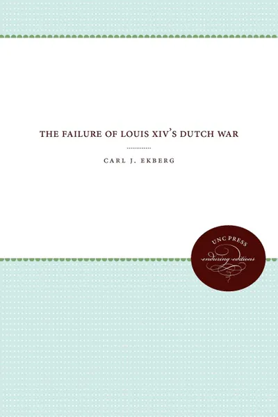 Обложка книги The Failure of Louis XIV.s Dutch War, Carl J. Ekberg