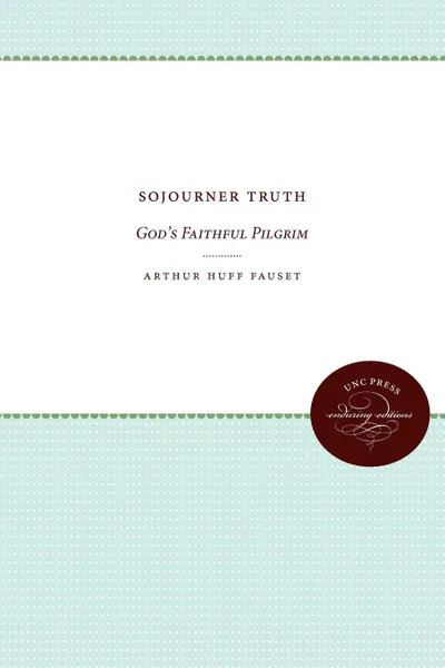 Обложка книги Sojourner Truth. God.s Faithful Pilgrim, Arthur Huff Fauset