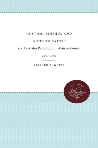 Обложка книги Custom, Kinship, and Gifts to Saints. The Laudatio Parentum in Western France, 1050-1150, Stephen D. White