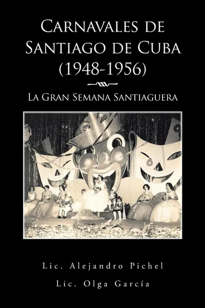 Обложка книги Carnavales de Santiago de Cuba (1948-1956). La Gran Semana Santiaguera, Alejandro Pichel, Olga García