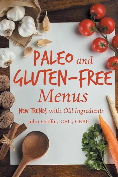 Обложка книги Paleo and Gluten-Free Menus. New Trends with Old Ingredients, CEC CEPC John Griffin