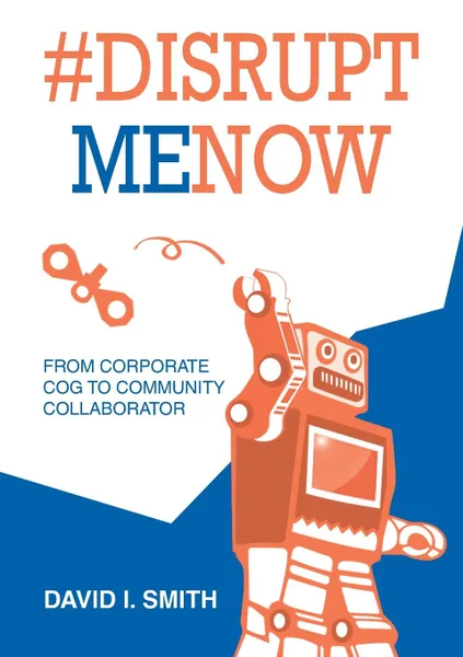 Обложка книги .Disrupt Me Now. From Corporate Cog to Community Collaborator, David Smith