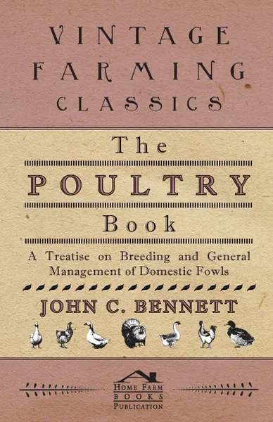 Обложка книги The Poultry Book - A Treatise On Breeding And General Management Of Domestic Fowls, John C. Bennett