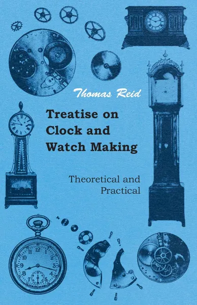 Обложка книги Treatise on Clock and Watch Making, Theoretical and Practical, Thomas Reid, Paul N. Hasluck