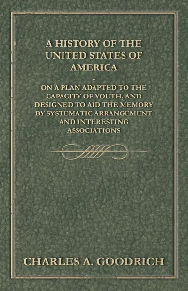 Обложка книги A History of the United States of America - On a Plan Adapted to the Capacity of Youth, and Designed to Aid the Memory by Systematic Arrangement and Interesting Associations, Charles A. Goodrich