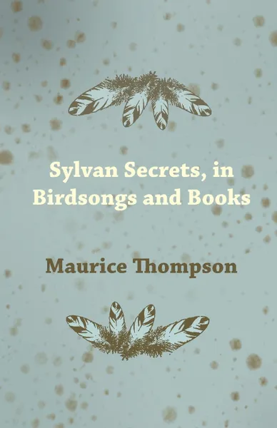 Обложка книги Sylvan Secrets, in Birdsongs and Books, Maurice Thompson