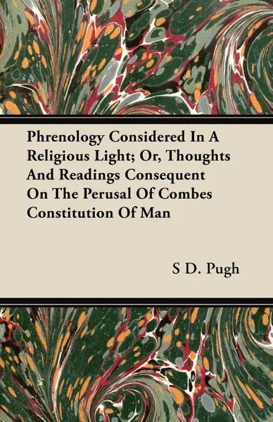 Обложка книги Phrenology Considered In A Religious Light; Or, Thoughts And Readings Consequent On The Perusal Of Combes Constitution Of Man, S D. Pugh