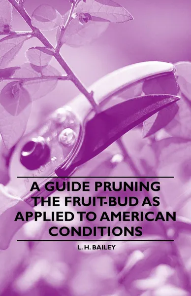 Обложка книги A Guide Pruning the Fruit-Bud as Applied to American Conditions, L. H. Bailey