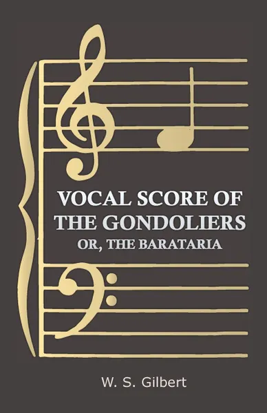 Обложка книги Vocal Score of the Gondoliers - Or, the Barataria, William Schwenck Gilbert, W. S. Gilbert